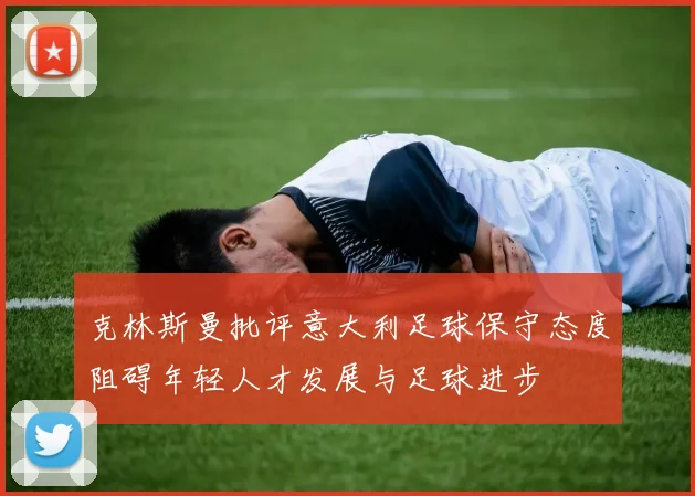 克林斯曼批评意大利足球保守态度阻碍年轻人才发展与足球进步