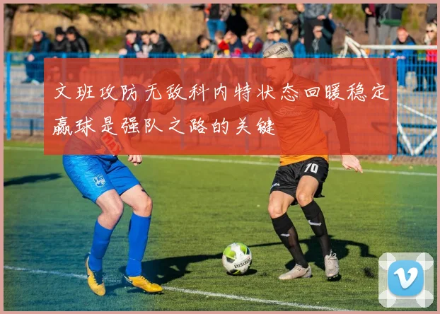 文班攻防无敌科内特状态回暖稳定赢球是强队之路的关键
