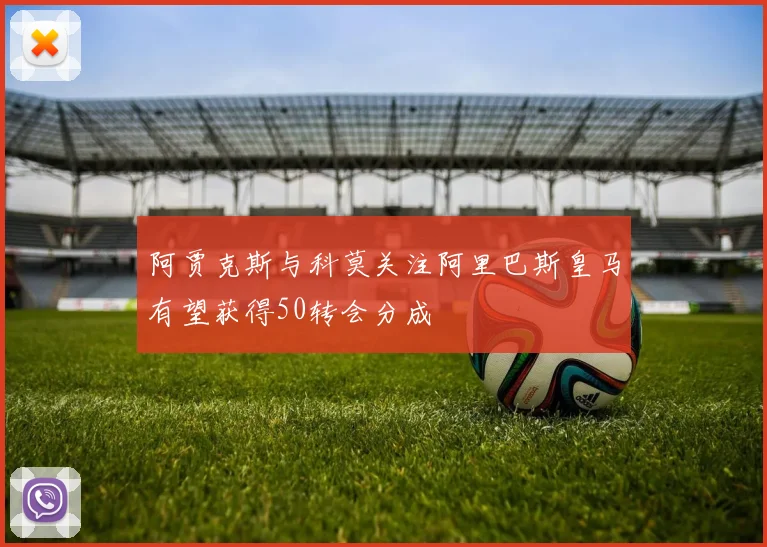 阿贾克斯与科莫关注阿里巴斯皇马有望获得50转会分成