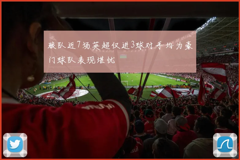 狼队近7场英超仅进3球对手均为豪门球队表现堪忧