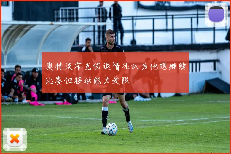 奥特谈布克伤退情况认为他想继续比赛但移动能力受限