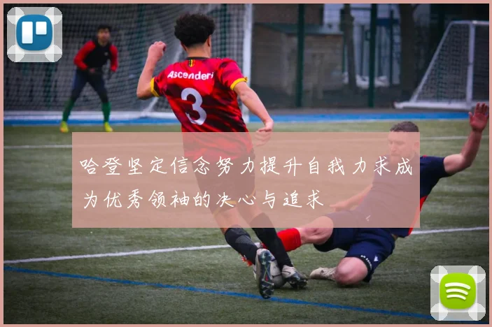 哈登坚定信念努力提升自我力求成为优秀领袖的决心与追求