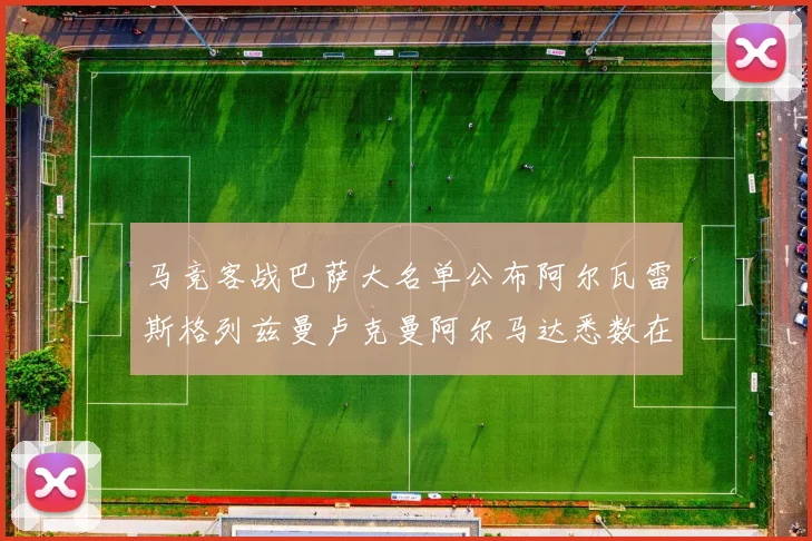 马竞客战巴萨大名单公布阿尔瓦雷斯格列兹曼卢克曼阿尔马达悉数在列