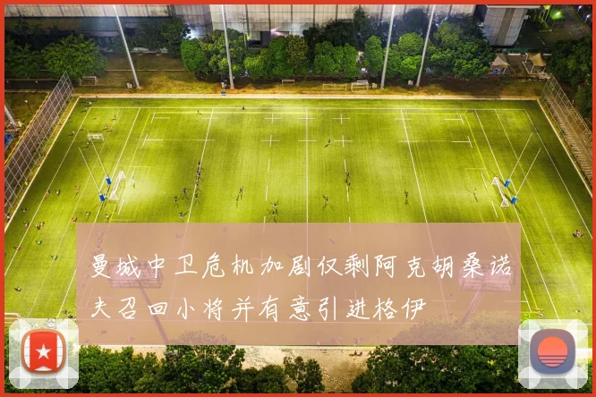 曼城中卫危机加剧仅剩阿克胡桑诺夫召回小将并有意引进格伊