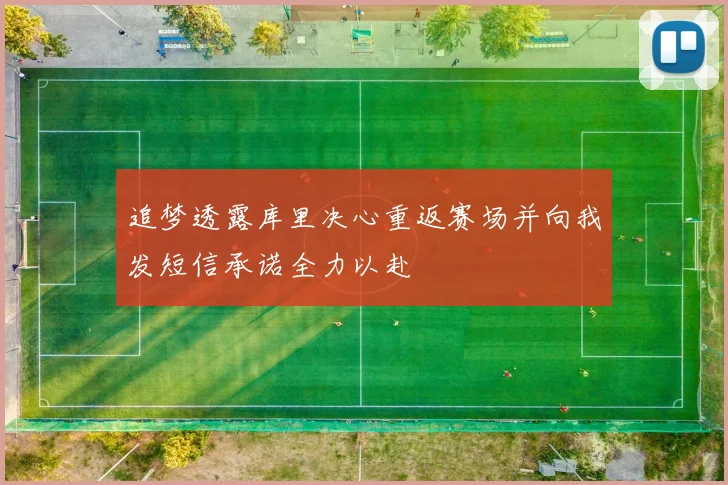 追梦透露库里决心重返赛场并向我发短信承诺全力以赴