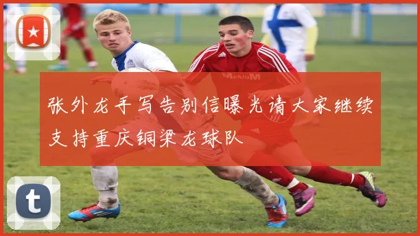 张外龙手写告别信曝光请大家继续支持重庆铜梁龙球队