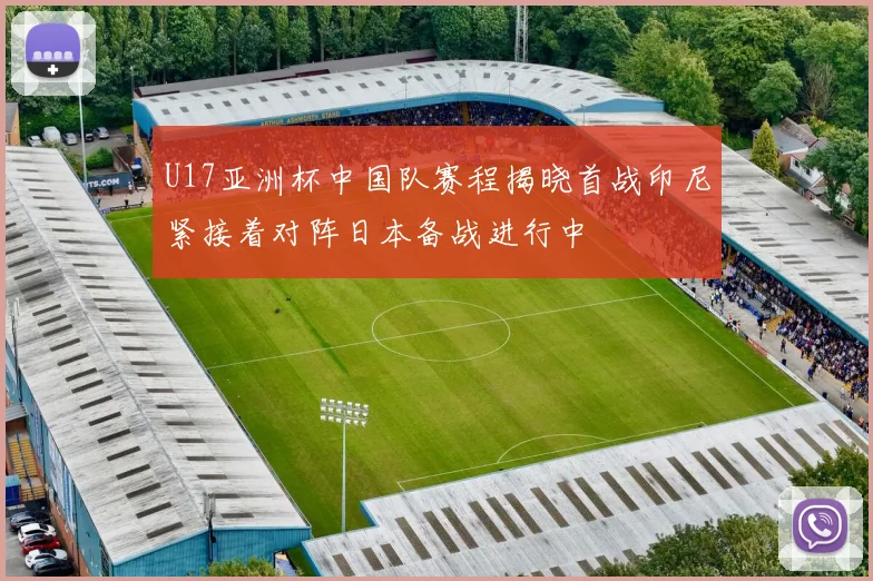 U17亚洲杯中国队赛程揭晓首战印尼紧接着对阵日本备战进行中