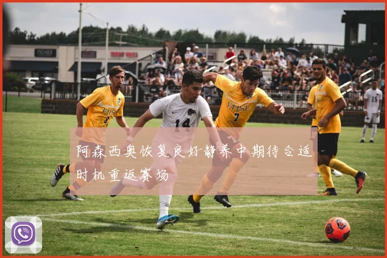 阿森西奥恢复良好静养中期待合适时机重返赛场
