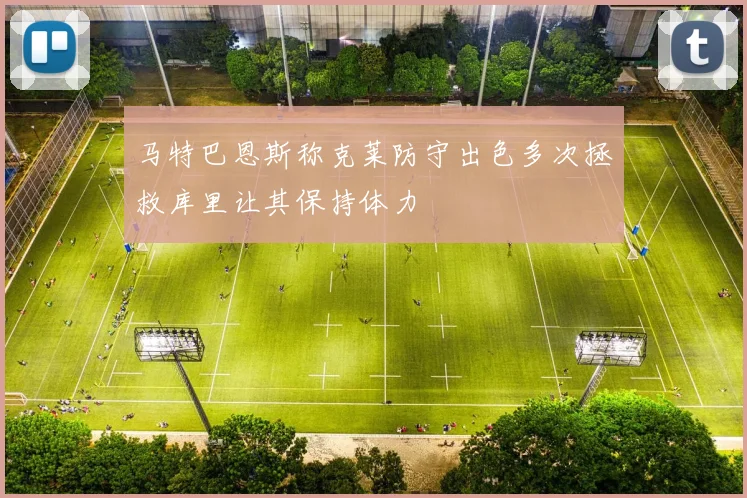 马特巴恩斯称克莱防守出色多次拯救库里让其保持体力