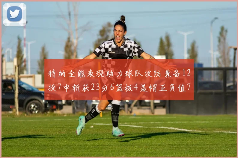 特纳全能表现助力球队攻防兼备12投7中斩获23分6篮板4盖帽正负值7