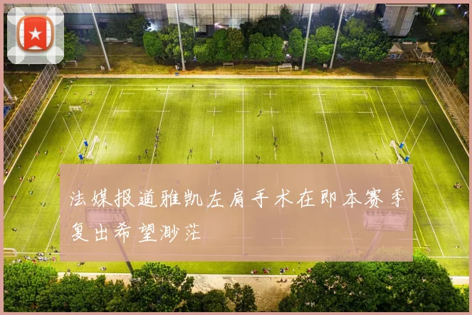 法媒报道雅凯左肩手术在即本赛季复出希望渺茫