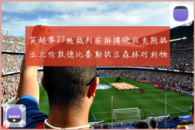 英超第27轮裁判安排揭晓班克斯执法北伦敦德比泰勒执法森林对利物浦