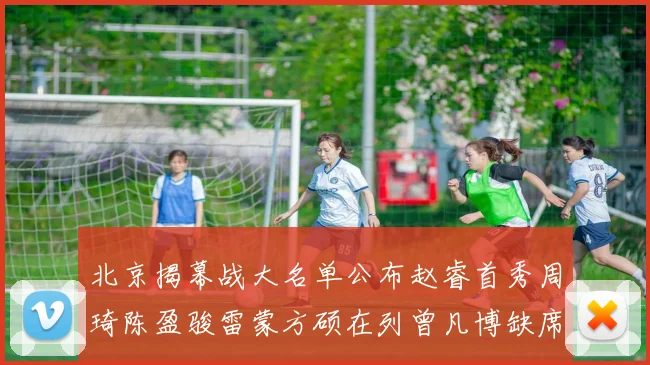 北京揭幕战大名单公布赵睿首秀周琦陈盈骏雷蒙方硕在列曾凡博缺席