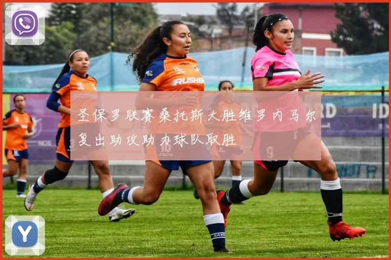 圣保罗联赛桑托斯大胜维罗内马尔复出助攻助力球队取胜