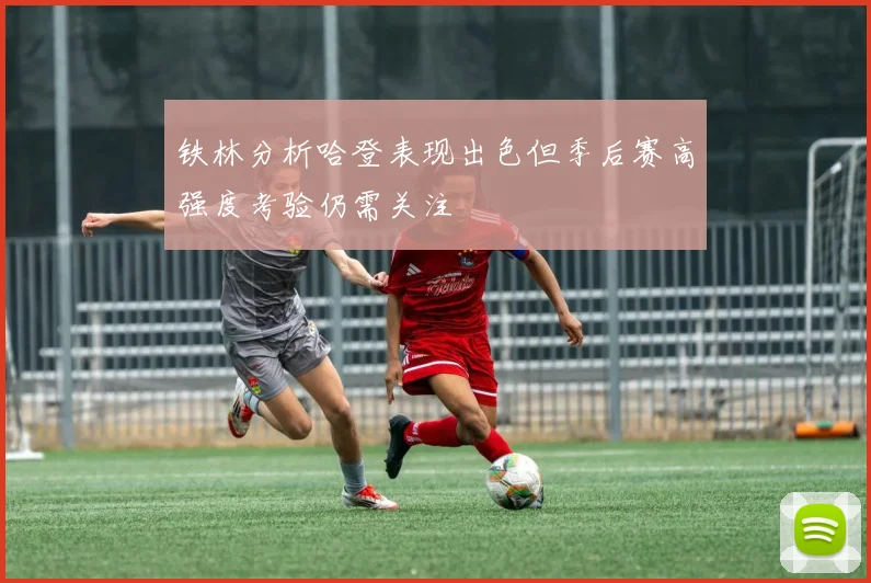 铁林分析哈登表现出色但季后赛高强度考验仍需关注