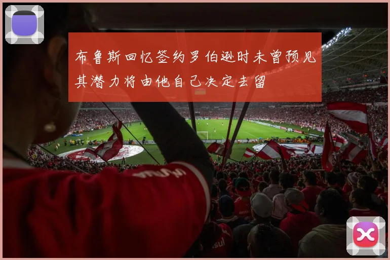 布鲁斯回忆签约罗伯逊时未曾预见其潜力将由他自己决定去留