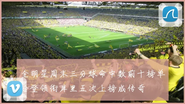 全明星周末三分球命中数前十榜单哈登领衔库里五次上榜成传奇